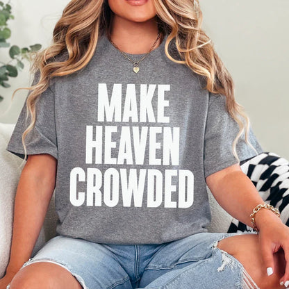 Make Heaven Crowded - Christian Shirt - Jesus Tee - Christian Apparel - Christian Gift (7-16:18)